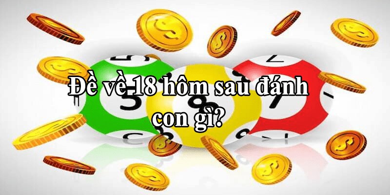 Đề về 18 hôm sau đánh con gì theo phong thuỷ