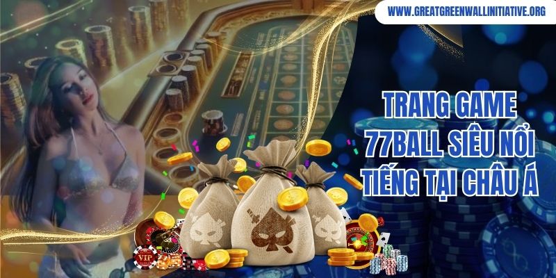 Trang game 77ball siêu nổi tiếng tại Châu Á
