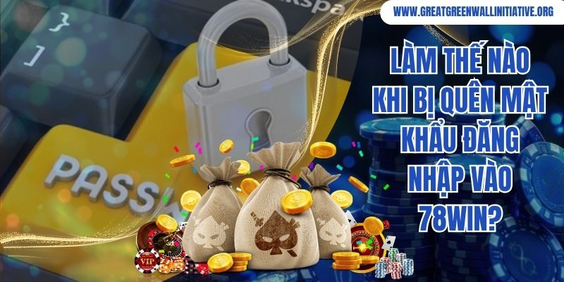 Làm thế nào khi bị quên mật khẩu đăng nhập vào 78Win?