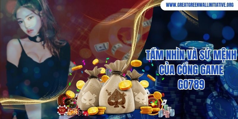 Go789 - Trải Nghiệm Hay, Săn Ngay Ưu Đãi Sốc 3 Tầm nhìn và sứ mệnh của cổng game Go789