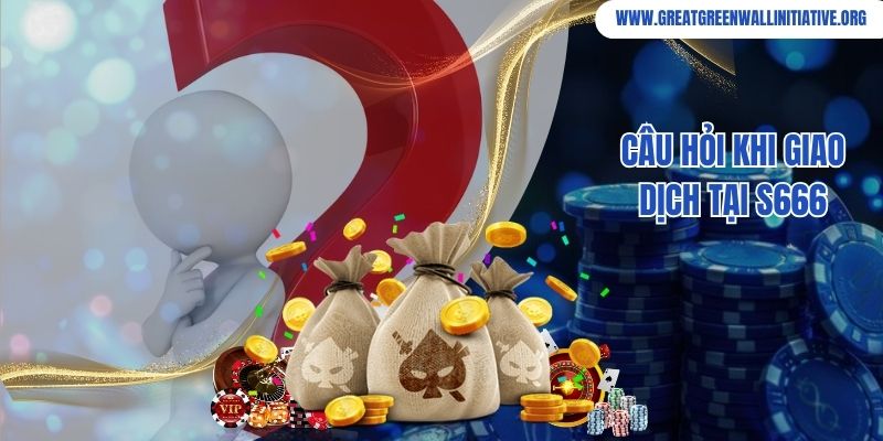 Câu hỏi khi giao dịch tại S666