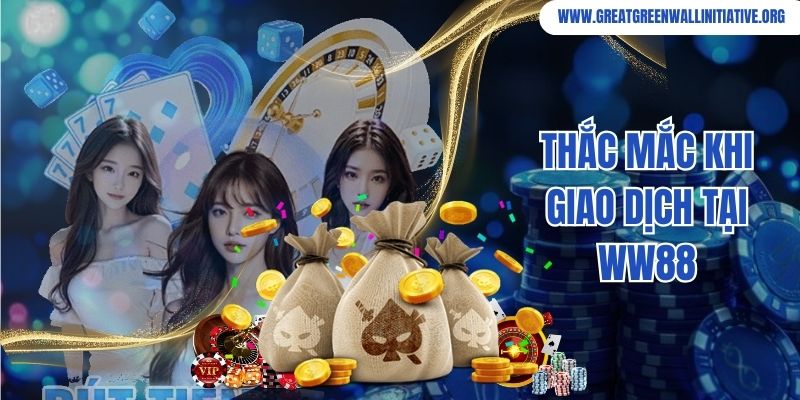 Ww88 - Nhà Cái Đổi Thưởng, Nạp Rút Trong 2 Phút 4 Thắc mắc khi giao dịch tại WW88