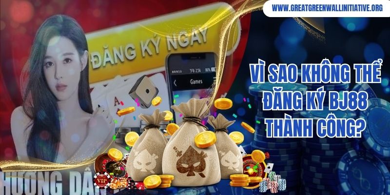 Vì sao không thể đăng ký Bj88 thành công?