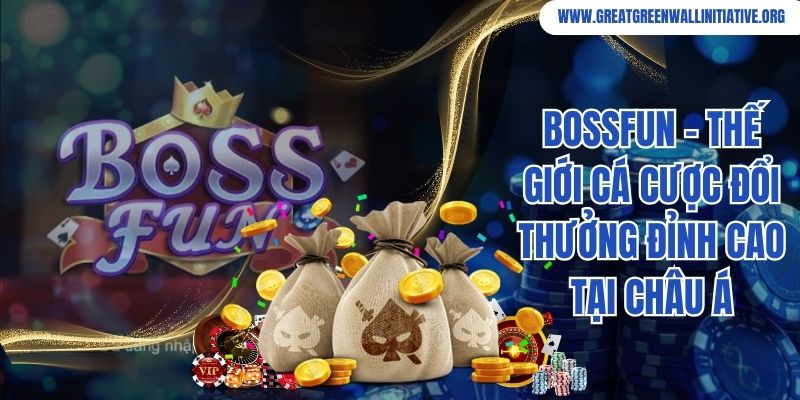Bossfun - Thế Giới Cá Cược Đổi Thưởng Đỉnh Cao Tại Châu Á
