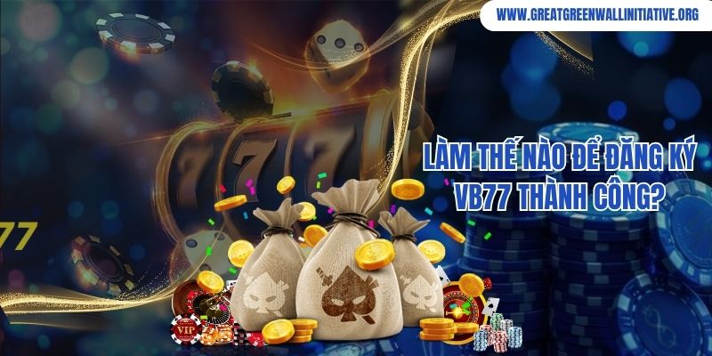 Làm thế nào để đăng ký VB77 thành công?