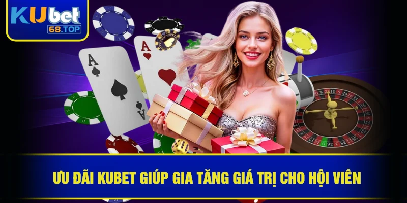 Ưu đãi Kubet giúp gia tăng giá trị cho hội viên